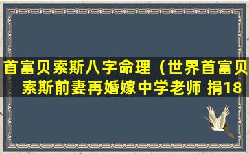 首富贝索斯八字命理（世界首富贝索斯前妻再婚嫁中学老师 捐185亿分手费）